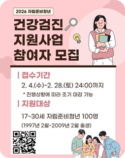 2026 자립준비청년 건강검진 지원사업 참여자 모집
접수기간 : 2.4.(수)~2.28.(토)24:00까지
*진행상황에 따라 조기 마감 가능
지원대상 : 17~30세 자립준비청년 100명
(1997년 2월 ~ 2009년 2월 출생)