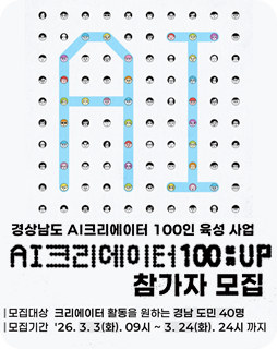 AI 크리에이터 100:UP 참가자 모집
모집대상 : 크리에이터 활동을 원하는 경남 도민 40명
모집기간 : 26.3.3(화).09시~3.24(화).24시 까지