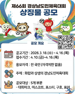 제66회 경상남도민체육대회 상징물 공모
공모개요
공고기간 : 2026.3.18.(수) ~ 4.16.(목)
접수기간 : 4.10.(금)~4.16.(목)
응모자격 : 전 국민 (자격제한 없음)
주제 : 화합과 상생의 경남도민체육대회
공모대상 : 5개 부문
- 대회마크, 마스코트, 포스터, 구호, 표어
https://www.geochang.go.kr/00445/00451.web 사이트로 가는QR이미지