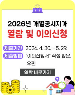 2026년 개별공시지가 열람 및 이의신청
제출기간 : 2026. 4. 30. ~ 5. 29.
제출방법 :