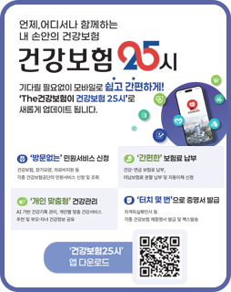 건강보험 25시
언제나, 어디서나 함께하는 내 손안의 건강보험